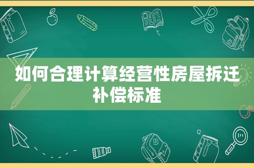如何合理計算經營性房屋拆遷補償標準