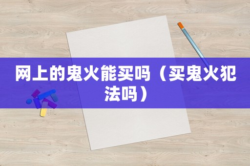 網上的鬼火能買嗎（買鬼火犯法嗎）