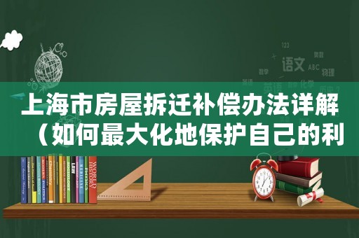 上海市房屋拆遷補償辦法詳解（如何最大化地保護自己的利益）
