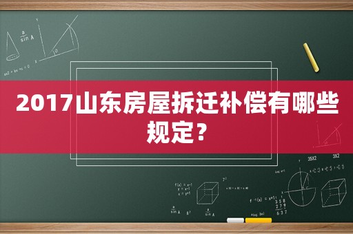 2017山東房屋拆遷補償有哪些規定？