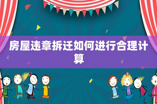 房屋違章拆遷如何進(jìn)行合理計(jì)算