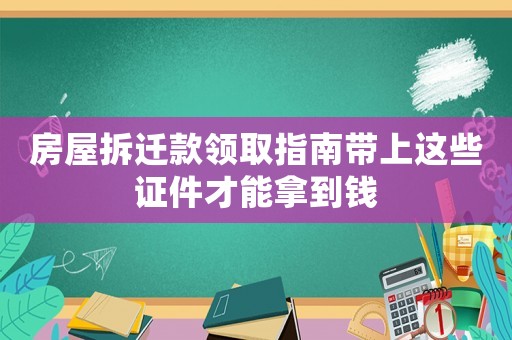房屋拆遷款領取指南帶上這些證件才能拿到錢