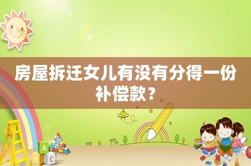 房屋拆遷女兒有沒有分得一份補償款？