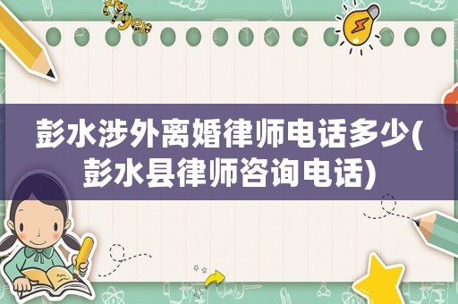 彭水涉外離婚律師電話多少(彭水縣律師咨詢電話)