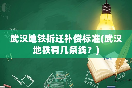 武漢地鐵拆遷補償標準(武漢地鐵有幾條線？)