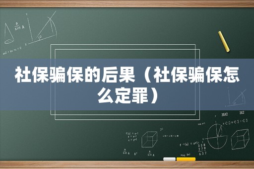 社保騙保的后果（社保騙保怎么定罪）