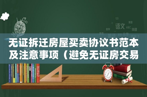 無(wú)證拆遷房屋買(mǎi)賣(mài)協(xié)議書(shū)范本及注意事項(xiàng)（避免無(wú)證房交易風(fēng)險(xiǎn)）