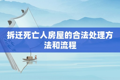 拆遷死亡人房屋的合法處理方法和流程