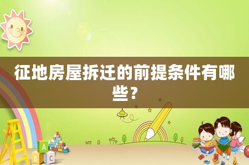 征地房屋拆遷的前提條件有哪些？