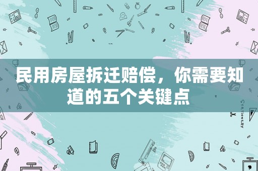 民用房屋拆遷賠償，你需要知道的五個關鍵點