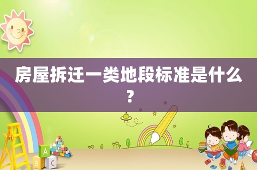 房屋拆遷一類地段標準是什么？
