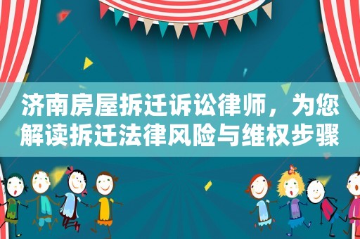 濟南房屋拆遷訴訟律師，為您解讀拆遷法律風險與維權步驟