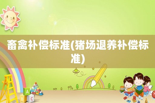 畜禽補償標準(豬場退養補償標準)