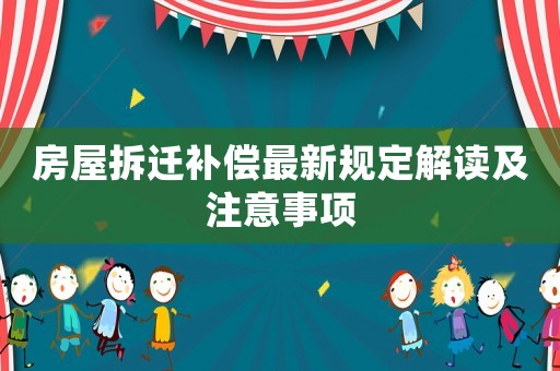 房屋拆遷補償最新規定解讀及注意事項