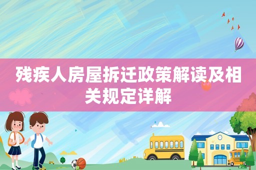 殘疾人房屋拆遷政策解讀及相關規定詳解