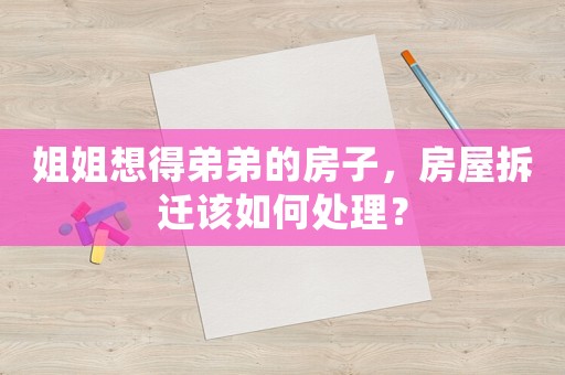 姐姐想得弟弟的房子，房屋拆遷該如何處理？