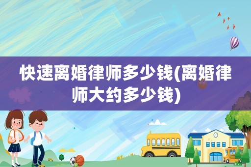 快速離婚律師多少錢(離婚律師大約多少錢)