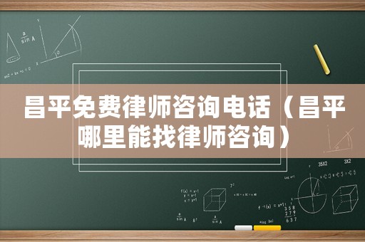 昌平免費律師咨詢電話（昌平哪里能找律師咨詢）