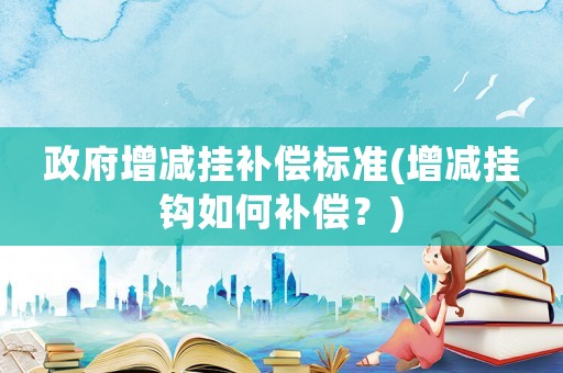 政府增減掛補償標準(增減掛鉤如何補償？)