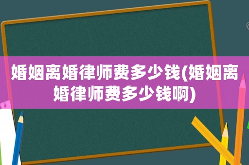 婚姻離婚律師費多少錢(婚姻離婚律師費多少錢啊)