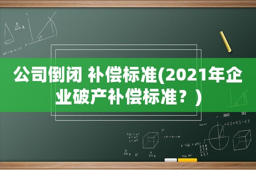 公司倒閉 補償標準(2021年企業破產補償標準？)