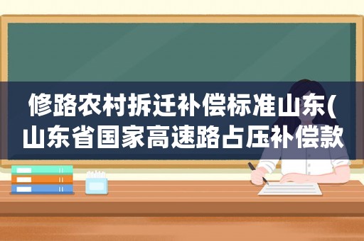 修路農村拆遷補償標準山東(山東省國家高速路占壓補償款每畝多少錢)