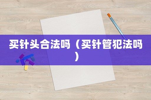 買針頭合法嗎（買針管犯法嗎）