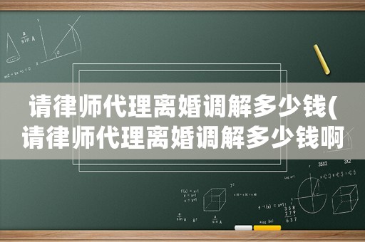 請律師代理離婚調解多少錢(請律師代理離婚調解多少錢啊)