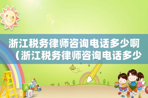 浙江稅務(wù)律師咨詢電話多少?。ㄕ憬悇?wù)律師咨詢電話多少）