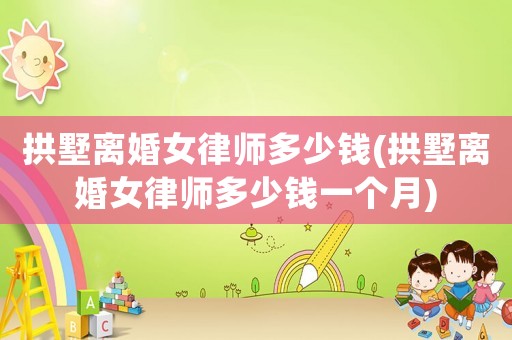 拱墅離婚女律師多少錢(拱墅離婚女律師多少錢一個月)