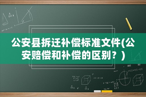 公安縣拆遷補償標準文件(公安賠償和補償的區別？)