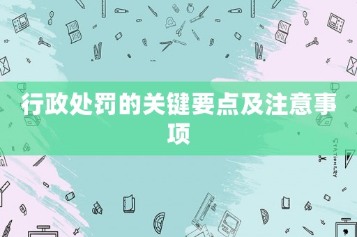 行政處罰的關鍵要點及注意事項