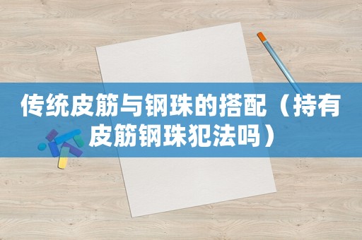 傳統皮筋與鋼珠的搭配（持有皮筋鋼珠犯法嗎）