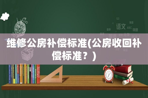 維修公房補償標準(公房收回補償標準？)