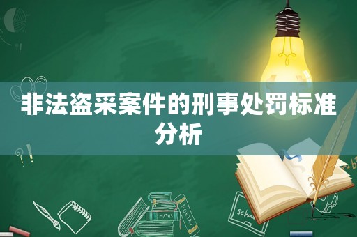 非法盜采案件的刑事處罰標準分析