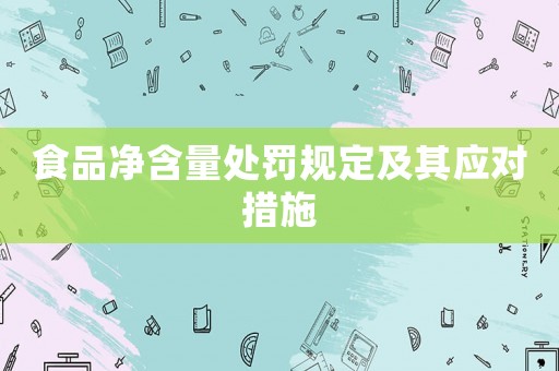 食品凈含量處罰規定及其應對措施