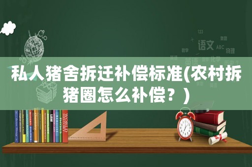 私人豬舍拆遷補(bǔ)償標(biāo)準(zhǔn)(農(nóng)村拆豬圈怎么補(bǔ)償？)