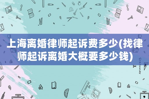 上海離婚律師起訴費多少(找律師起訴離婚大概要多少錢)
