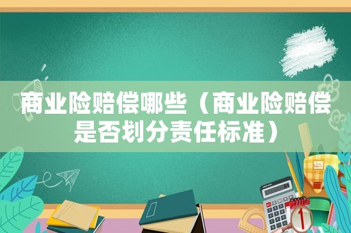 商業險賠償哪些（商業險賠償是否劃分責任標準）