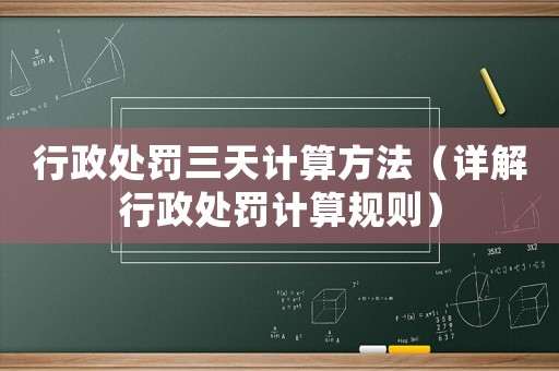 行政處罰三天計算方法（詳解行政處罰計算規則）