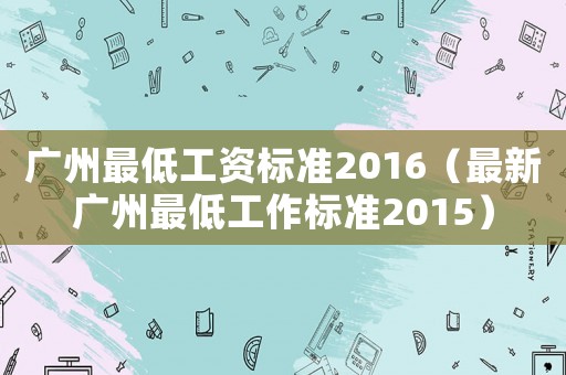 廣州最低工資標準2016（最新廣州最低工作標準2015）