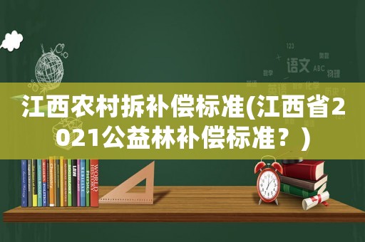 江西農村拆補償標準(江西省2021公益林補償標準？)