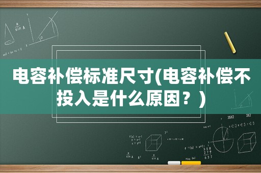 電容補償標(biāo)準(zhǔn)尺寸(電容補償不投入是什么原因？)