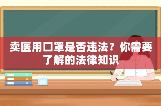 賣醫(yī)用口罩是否違法？你需要了解的法律知識