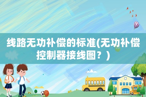 線路無功補償的標準(無功補償控制器接線圖？)