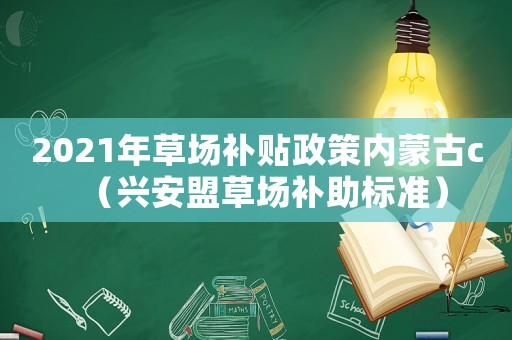2021年草場補貼政策內蒙古c（興安盟草場補助標準）