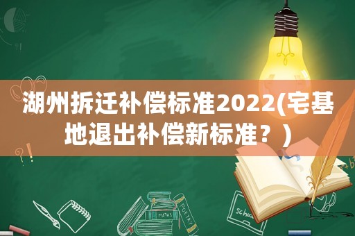 湖州拆遷補償標準2022(宅基地退出補償新標準？)