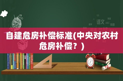 自建危房補償標準(中央對農村危房補償？)