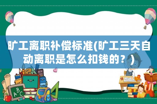 曠工離職補償標準(曠工三天自動離職是怎么扣錢的？)