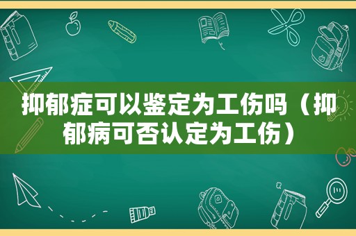 抑郁癥可以鑒定為工傷嗎（抑郁病可否認定為工傷）
